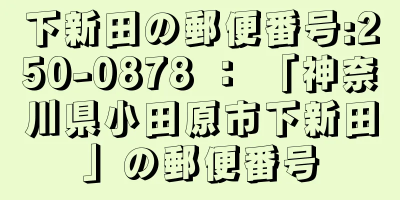 下新田の郵便番号:250-0878 ： 「神奈川県小田原市下新田」の郵便番号