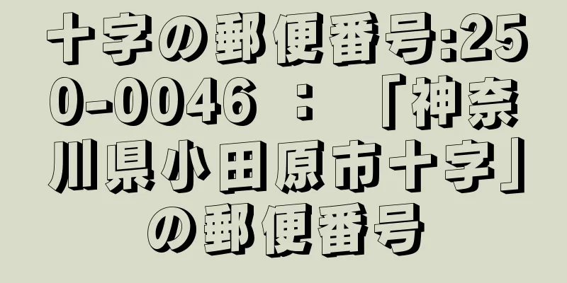 十字の郵便番号:250-0046 ： 「神奈川県小田原市十字」の郵便番号