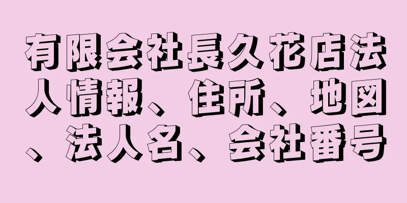 有限会社長久花店法人情報、住所、地図、法人名、会社番号