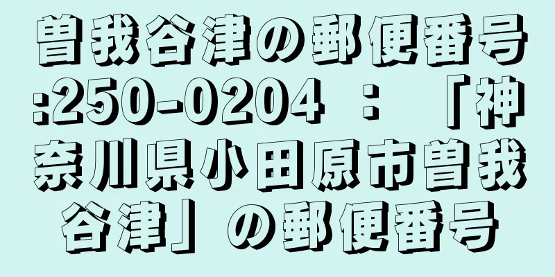 曽我谷津の郵便番号:250-0204 ： 「神奈川県小田原市曽我谷津」の郵便番号