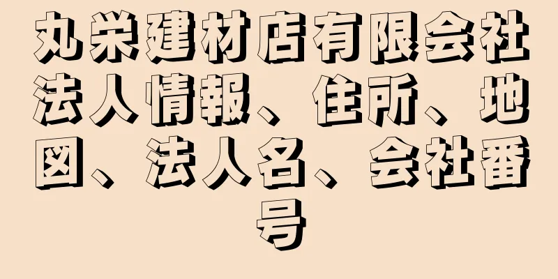 丸栄建材店有限会社法人情報、住所、地図、法人名、会社番号