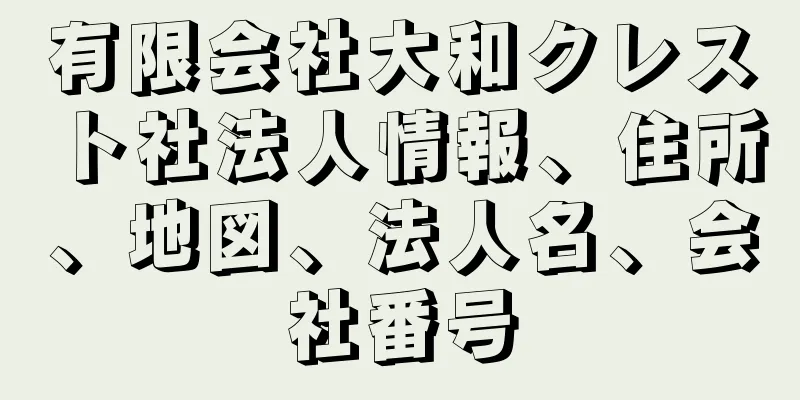 有限会社大和クレスト社法人情報、住所、地図、法人名、会社番号