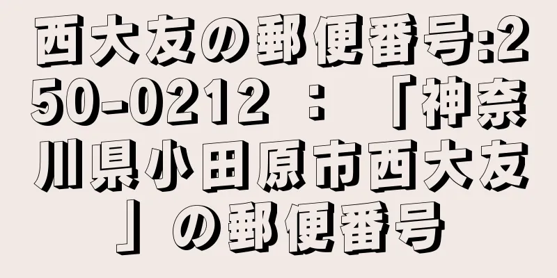 西大友の郵便番号:250-0212 ： 「神奈川県小田原市西大友」の郵便番号