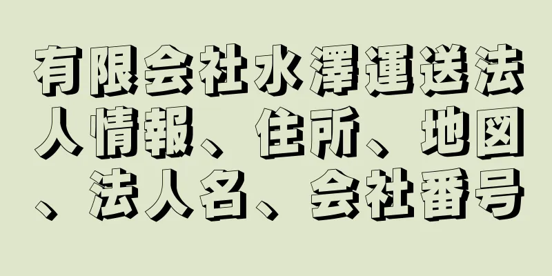 有限会社水澤運送法人情報、住所、地図、法人名、会社番号