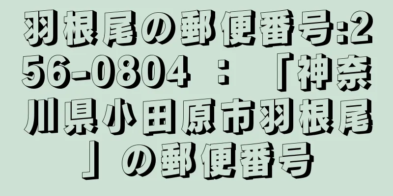 羽根尾の郵便番号:256-0804 ： 「神奈川県小田原市羽根尾」の郵便番号