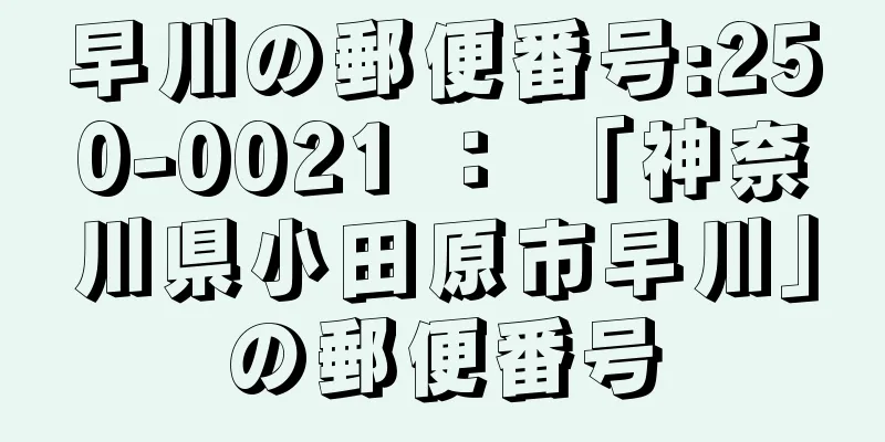 早川の郵便番号:250-0021 ： 「神奈川県小田原市早川」の郵便番号