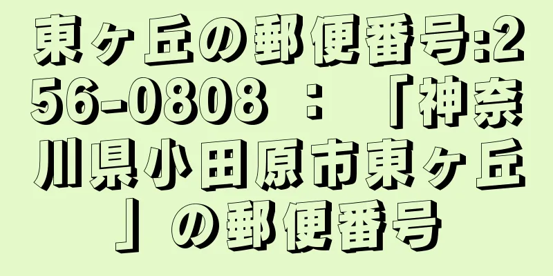 東ヶ丘の郵便番号:256-0808 ： 「神奈川県小田原市東ヶ丘」の郵便番号