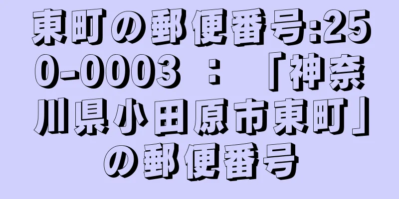 東町の郵便番号:250-0003 ： 「神奈川県小田原市東町」の郵便番号