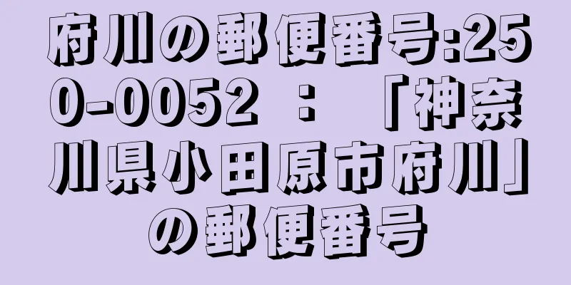 府川の郵便番号:250-0052 ： 「神奈川県小田原市府川」の郵便番号