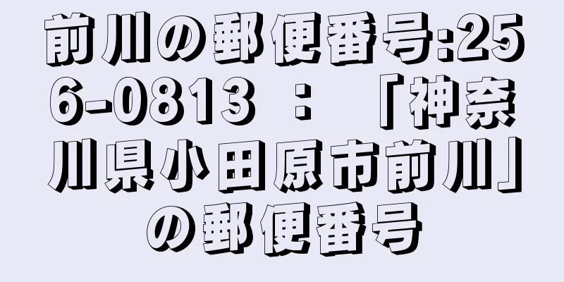 前川の郵便番号:256-0813 ： 「神奈川県小田原市前川」の郵便番号