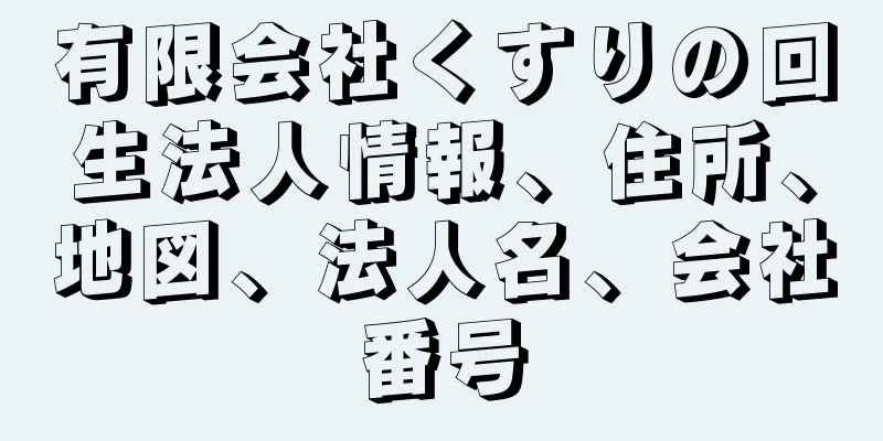 有限会社くすりの回生法人情報、住所、地図、法人名、会社番号