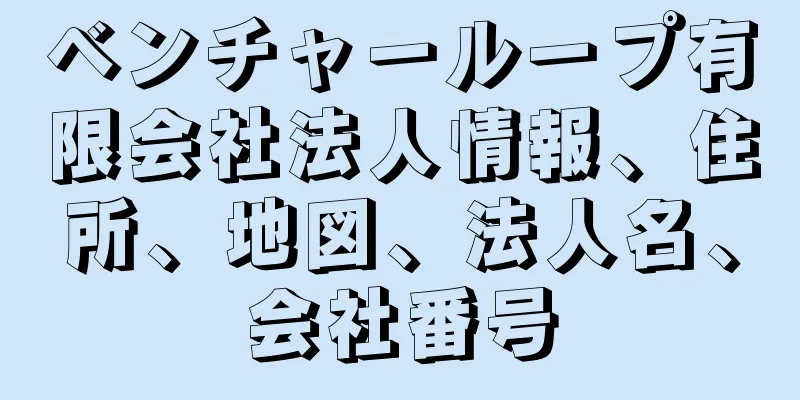 ベンチャーループ有限会社法人情報、住所、地図、法人名、会社番号