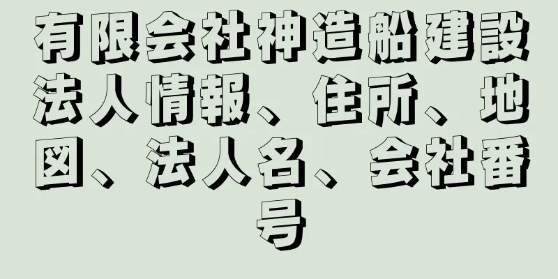 有限会社神造船建設法人情報、住所、地図、法人名、会社番号