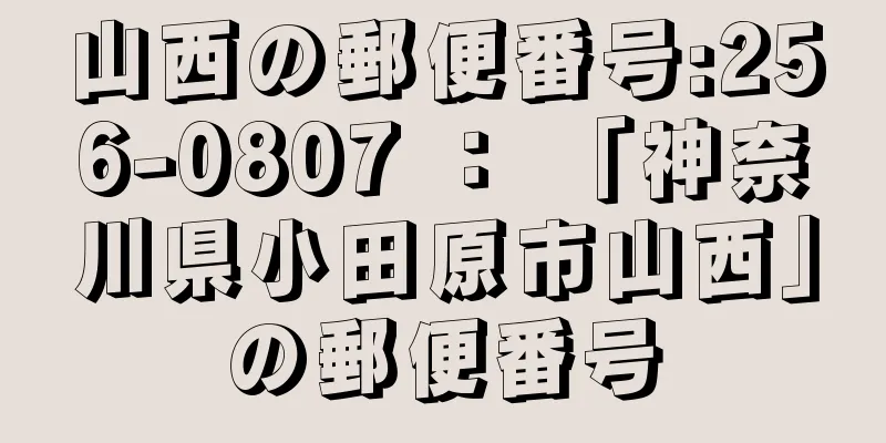 山西の郵便番号:256-0807 ： 「神奈川県小田原市山西」の郵便番号