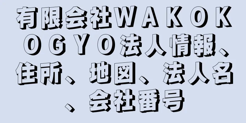 有限会社ＷＡＫＯＫＯＧＹＯ法人情報、住所、地図、法人名、会社番号