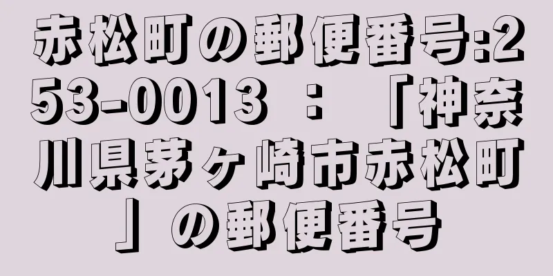 赤松町の郵便番号:253-0013 ： 「神奈川県茅ヶ崎市赤松町」の郵便番号