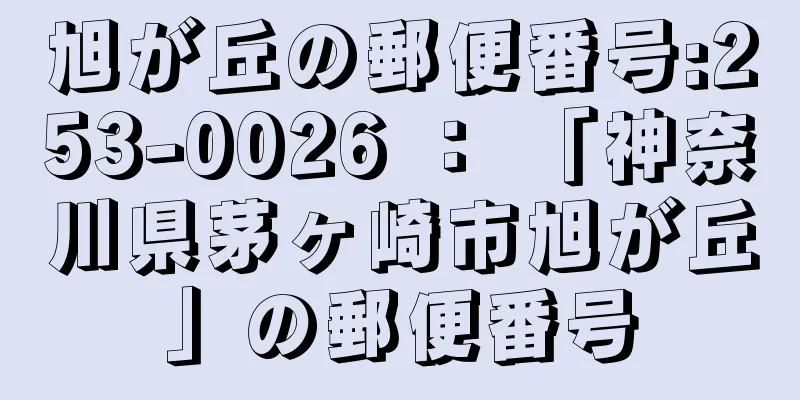 旭が丘の郵便番号:253-0026 ： 「神奈川県茅ヶ崎市旭が丘」の郵便番号