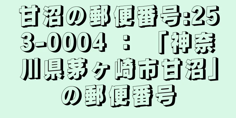 甘沼の郵便番号:253-0004 ： 「神奈川県茅ヶ崎市甘沼」の郵便番号