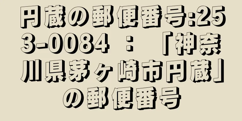 円蔵の郵便番号:253-0084 ： 「神奈川県茅ヶ崎市円蔵」の郵便番号