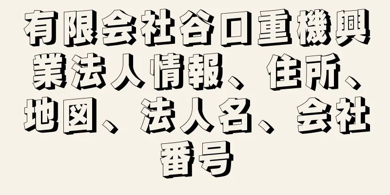 有限会社谷口重機興業法人情報、住所、地図、法人名、会社番号