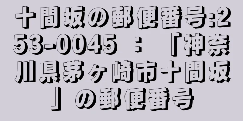 十間坂の郵便番号:253-0045 ： 「神奈川県茅ヶ崎市十間坂」の郵便番号