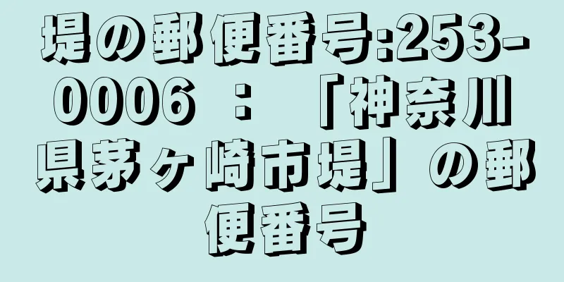 堤の郵便番号:253-0006 ： 「神奈川県茅ヶ崎市堤」の郵便番号