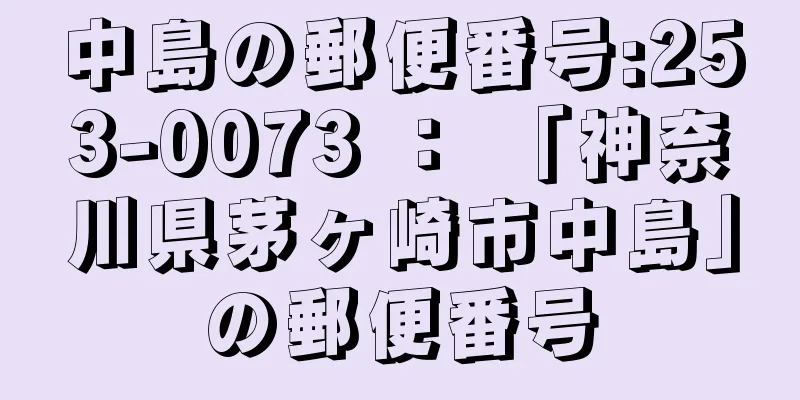 中島の郵便番号:253-0073 ： 「神奈川県茅ヶ崎市中島」の郵便番号