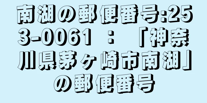 南湖の郵便番号:253-0061 ： 「神奈川県茅ヶ崎市南湖」の郵便番号