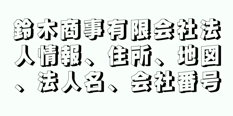 鈴木商事有限会社法人情報、住所、地図、法人名、会社番号