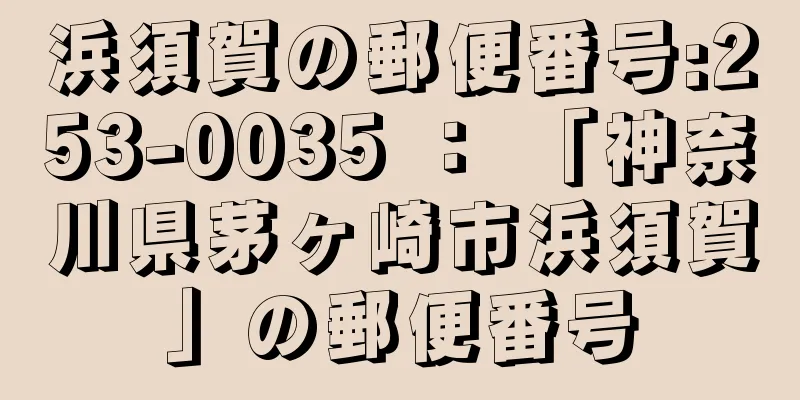 浜須賀の郵便番号:253-0035 ： 「神奈川県茅ヶ崎市浜須賀」の郵便番号