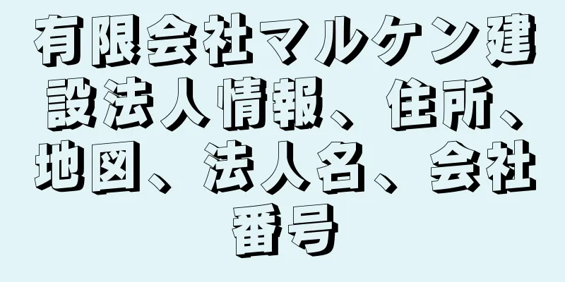 有限会社マルケン建設法人情報、住所、地図、法人名、会社番号