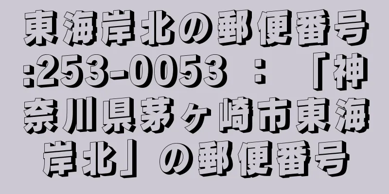 東海岸北の郵便番号:253-0053 ： 「神奈川県茅ヶ崎市東海岸北」の郵便番号