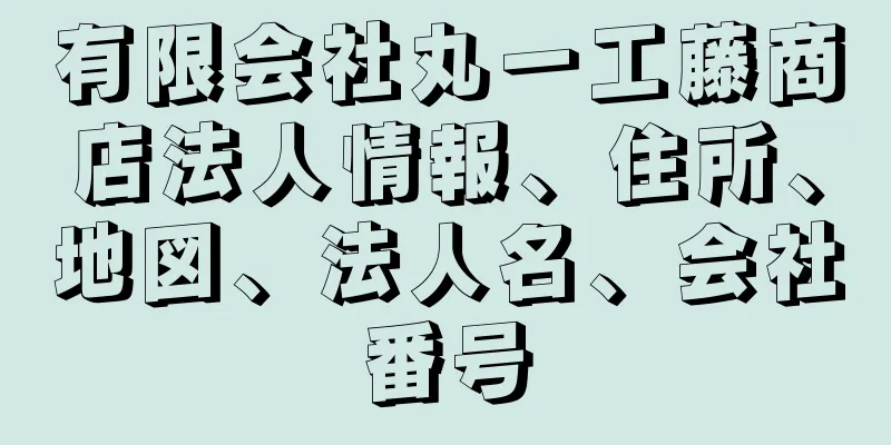 有限会社丸一工藤商店法人情報、住所、地図、法人名、会社番号