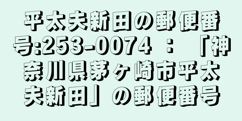 平太夫新田の郵便番号:253-0074 ： 「神奈川県茅ヶ崎市平太夫新田」の郵便番号