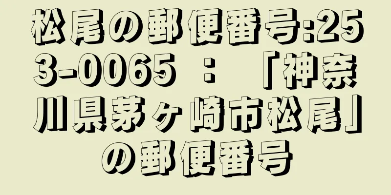 松尾の郵便番号:253-0065 ： 「神奈川県茅ヶ崎市松尾」の郵便番号