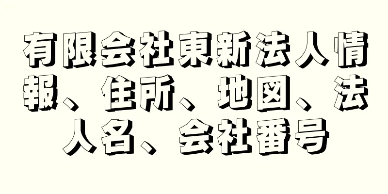 有限会社東新法人情報、住所、地図、法人名、会社番号