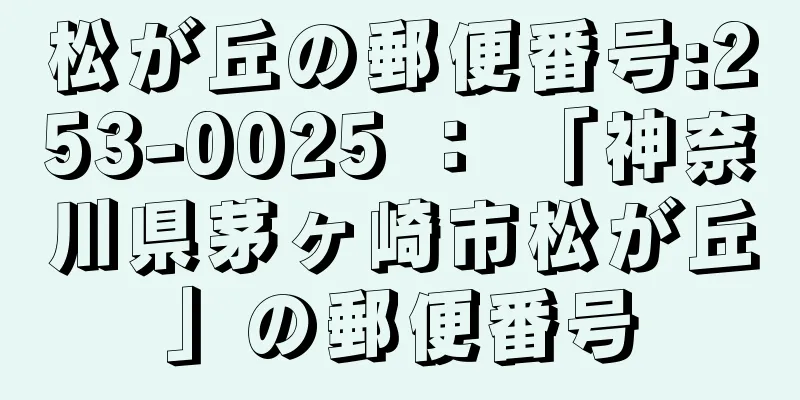 松が丘の郵便番号:253-0025 ： 「神奈川県茅ヶ崎市松が丘」の郵便番号