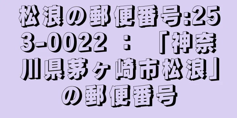 松浪の郵便番号:253-0022 ： 「神奈川県茅ヶ崎市松浪」の郵便番号