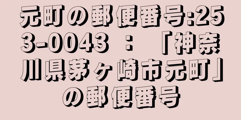 元町の郵便番号:253-0043 ： 「神奈川県茅ヶ崎市元町」の郵便番号