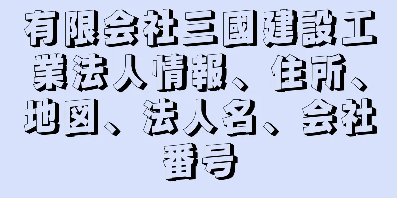 有限会社三國建設工業法人情報、住所、地図、法人名、会社番号