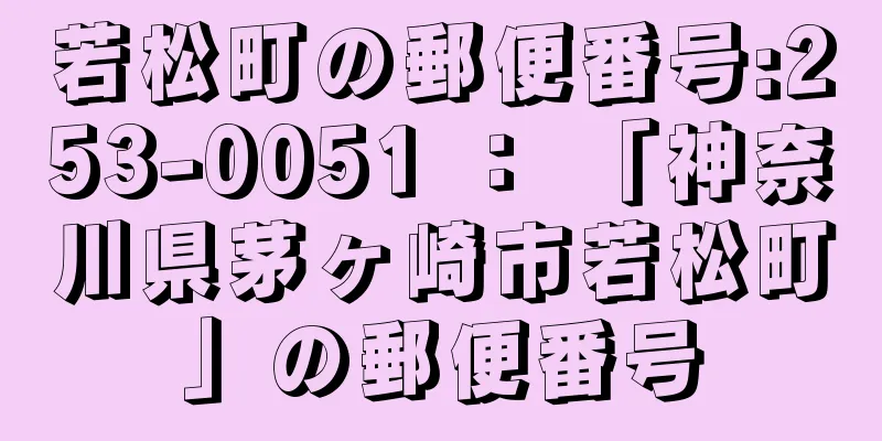 若松町の郵便番号:253-0051 ： 「神奈川県茅ヶ崎市若松町」の郵便番号