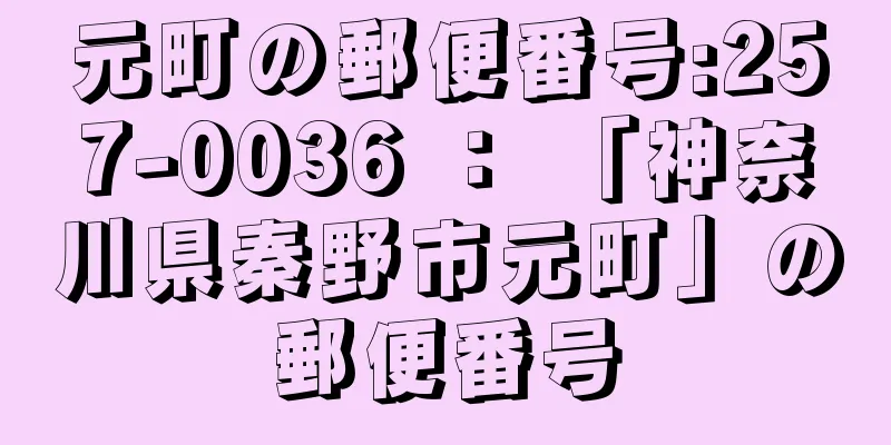 元町の郵便番号:257-0036 ： 「神奈川県秦野市元町」の郵便番号