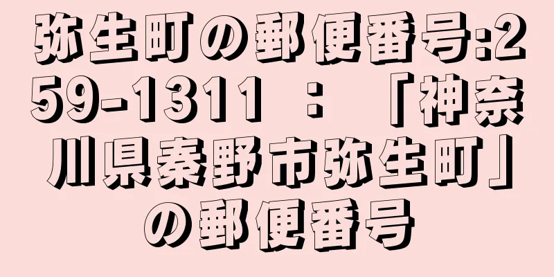 弥生町の郵便番号:259-1311 ： 「神奈川県秦野市弥生町」の郵便番号