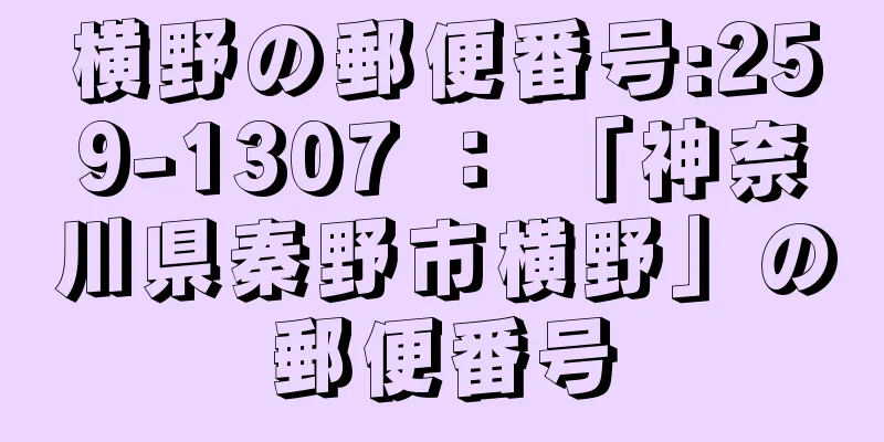 横野の郵便番号:259-1307 ： 「神奈川県秦野市横野」の郵便番号