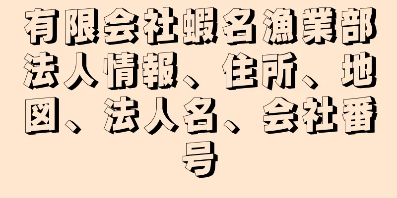 有限会社蝦名漁業部法人情報、住所、地図、法人名、会社番号