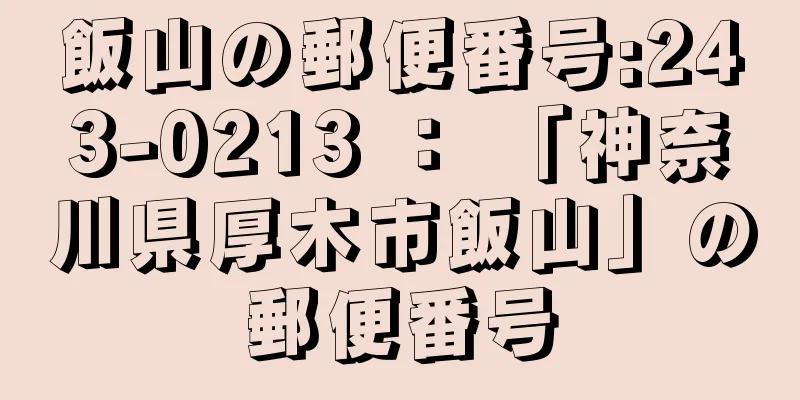 飯山の郵便番号:243-0213 ： 「神奈川県厚木市飯山」の郵便番号