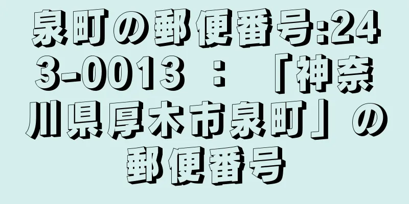 泉町の郵便番号:243-0013 ： 「神奈川県厚木市泉町」の郵便番号