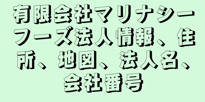 有限会社マリナシーフーズ法人情報、住所、地図、法人名、会社番号