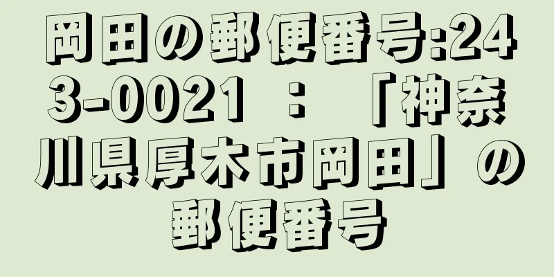 岡田の郵便番号:243-0021 ： 「神奈川県厚木市岡田」の郵便番号