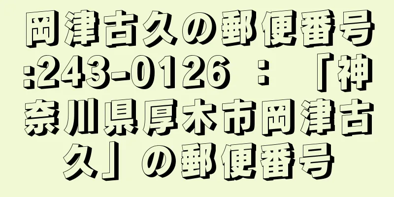 岡津古久の郵便番号:243-0126 ： 「神奈川県厚木市岡津古久」の郵便番号